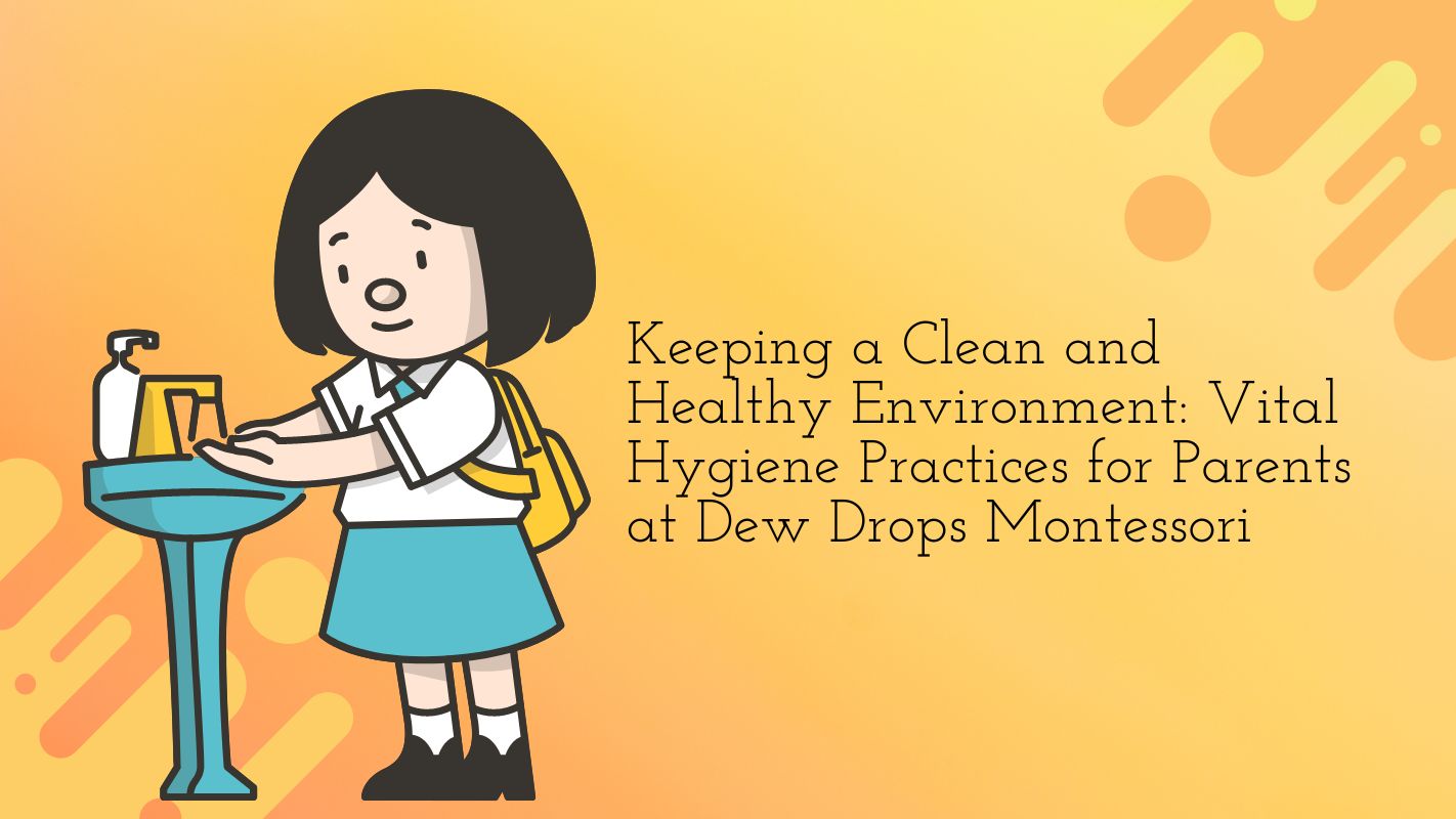 Keeping a Clean and Healthy Environment Vital Hygiene Practices for Parents at Dew Drops Montessori